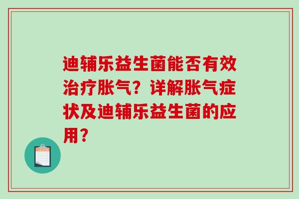 迪辅乐益生菌能否有效治疗胀气？详解胀气症状及迪辅乐益生菌的应用？