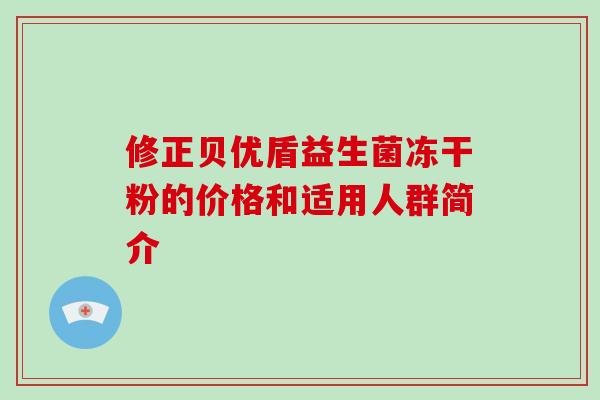 修正贝优盾益生菌冻干粉的价格和适用人群简介 修正贝优盾益生菌冻干粉的价格和适用人群简介