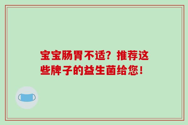 宝宝肠胃不适？推荐这些牌子的益生菌给您！