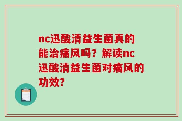 nc迅酸清益生菌真的能治痛风吗？解读nc迅酸清益生菌对痛风的功效？