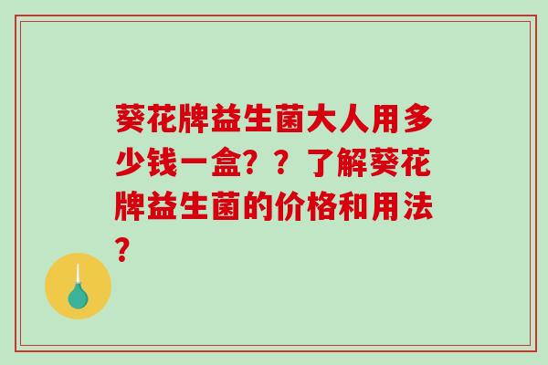 葵花牌益生菌大人用多少钱一盒？？了解葵花牌益生菌的价格和用法？