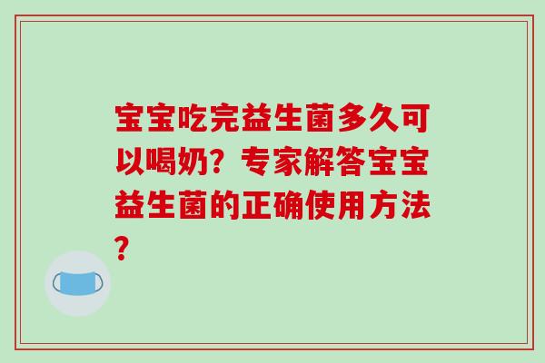 宝宝吃完益生菌多久可以喝奶？专家解答宝宝益生菌的正确使用方法？