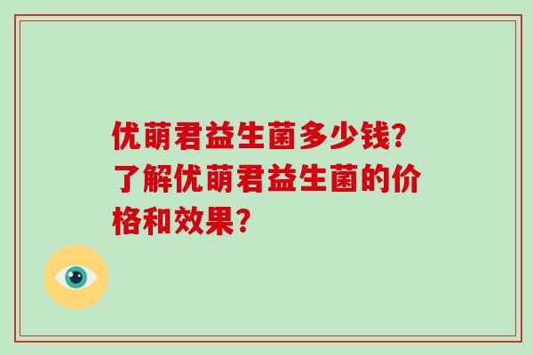 优萌君益生菌多少钱？了解优萌君益生菌的价格和效果？