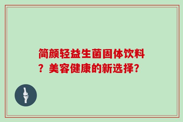 简颜轻益生菌固体饮料？美容健康的新选择？