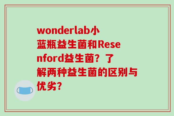 wonderlab小蓝瓶益生菌和Resenford益生菌？了解两种益生菌的区别与优劣？