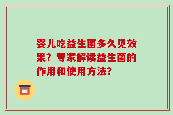 婴儿吃益生菌多久见效果?专家解读益生菌的作用和使用方法? 婴儿吃益生菌多久见效果?专家解读益生菌的作用和使用方法?