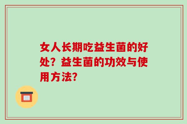 女人长期吃益生菌的好处?益生菌的功效与使用方法? 女人长期吃益生菌的好处?益生菌的功效与使用方法?