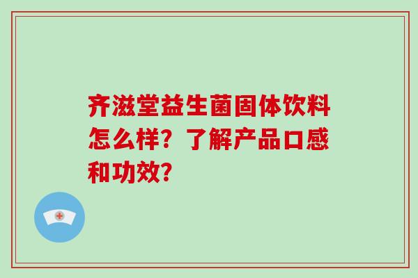 齐滋堂益生菌固体饮料怎么样？了解产品口感和功效？