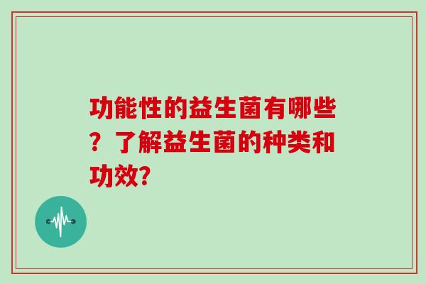 功能性的益生菌有哪些？了解益生菌的种类和功效？