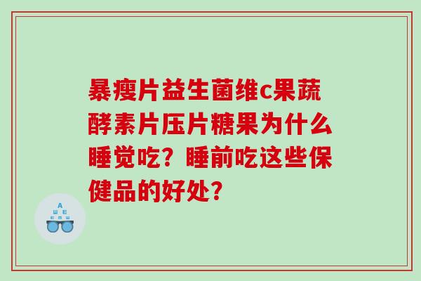 暴瘦片益生菌维c果蔬酵素片压片糖果为什么睡觉吃？睡前吃这些保健品的好处？
