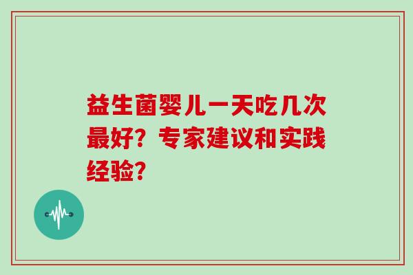 益生菌婴儿一天吃几次最好？专家建议和实践经验？