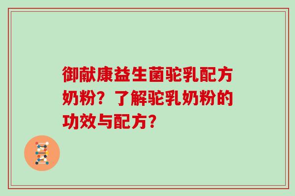 御献康益生菌驼乳配方奶粉？了解驼乳奶粉的功效与配方？