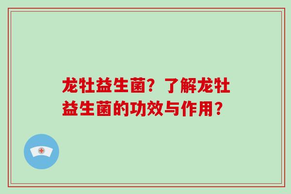 龙牡益生菌？了解龙牡益生菌的功效与作用？