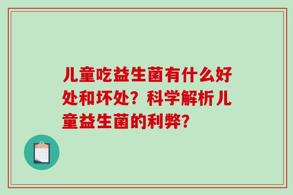 儿童吃益生菌有什么好处和坏处？科学解析儿童益生菌的利弊？
