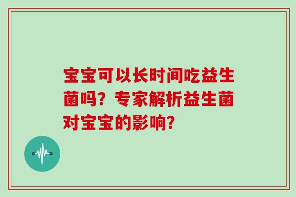 宝宝可以长时间吃益生菌吗？专家解析益生菌对宝宝的影响？