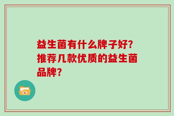 益生菌有什么牌子好？推荐几款优质的益生菌品牌？
