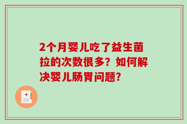 2个月婴儿吃了益生菌拉的次数很多？如何解决婴儿肠胃问题？