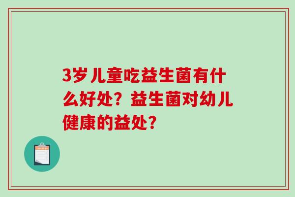 3岁儿童吃益生菌有什么好处？益生菌对幼儿健康的益处？