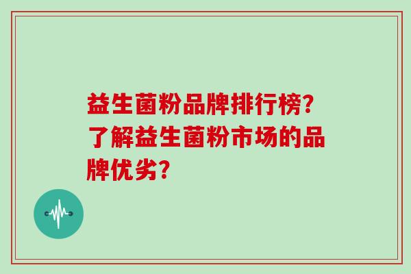 益生菌粉品牌排行榜？了解益生菌粉市场的品牌优劣？