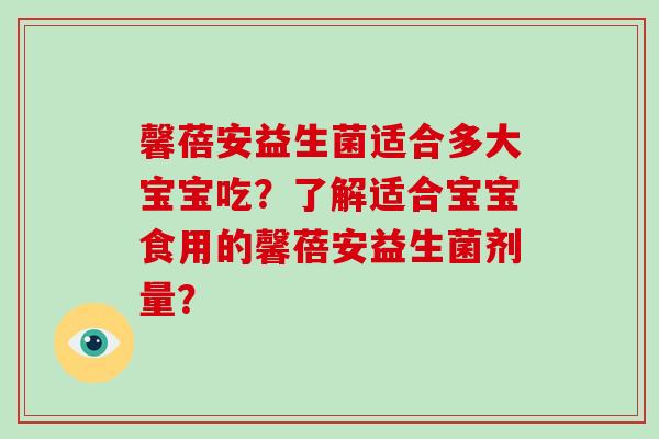 馨蓓安益生菌适合多大宝宝吃？了解适合宝宝食用的馨蓓安益生菌剂量？