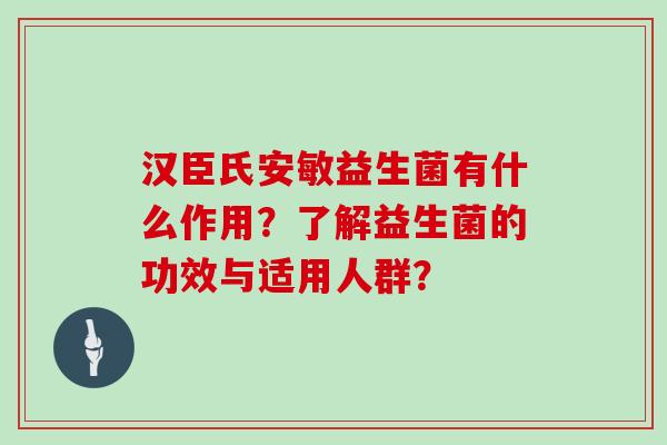 汉臣氏安敏益生菌有什么作用？了解益生菌的功效与适用人群？