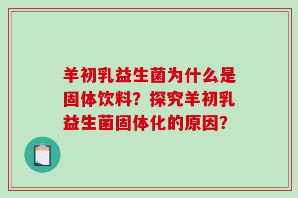 羊初乳益生菌为什么是固体饮料？探究羊初乳益生菌固体化的原因？