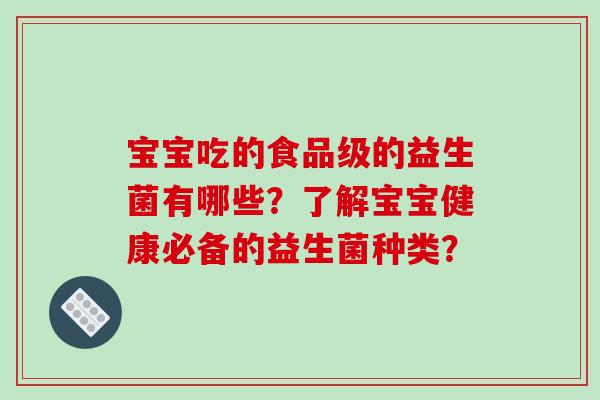宝宝吃的食品级的益生菌有哪些？了解宝宝健康必备的益生菌种类？