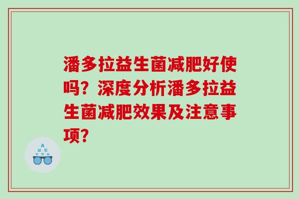 潘多拉益生菌减肥好使吗？深度分析潘多拉益生菌减肥效果及注意事项？