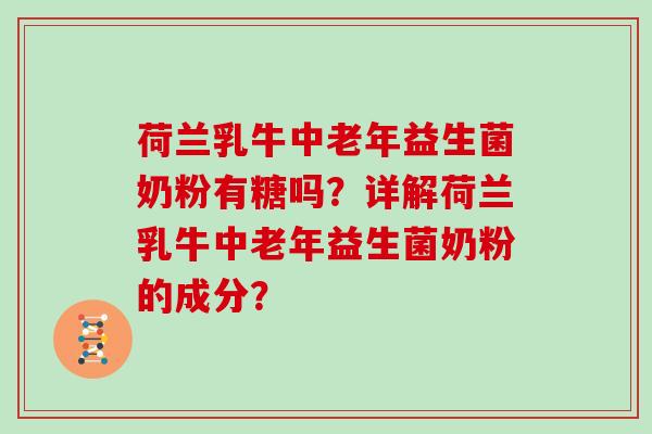 荷兰乳牛中老年益生菌奶粉有糖吗?详解荷兰乳牛中老年益生菌奶粉的成分? 荷兰乳牛中老年益生菌奶粉有糖吗?详解荷兰乳牛中老年益生菌奶粉的成分?