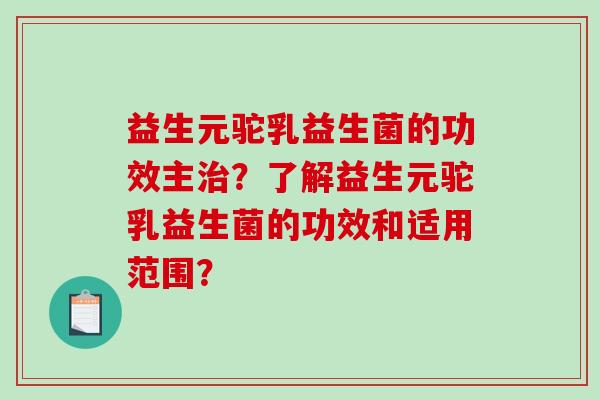 益生元驼乳益生菌的功效主？了解益生元驼乳益生菌的功效和适用范围？