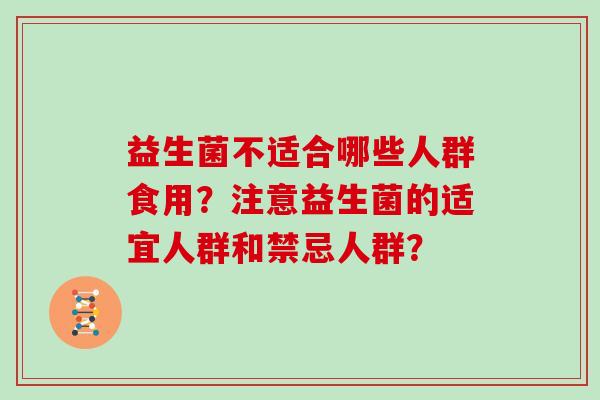 益生菌不适合哪些人群食用？注意益生菌的适宜人群和禁忌人群？