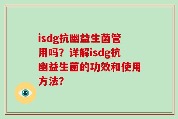 isdg抗幽益生菌管用吗?详解isdg抗幽益生菌的功效和使用方法? isdg抗幽益生菌管用吗?详解isdg抗幽益生菌的功效和使用方法?