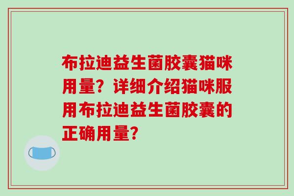 布拉迪益生菌胶囊猫咪用量？详细介绍猫咪服用布拉迪益生菌胶囊的正确用量？
