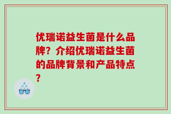优瑞诺益生菌是什么品牌？介绍优瑞诺益生菌的品牌背景和产品特点？
