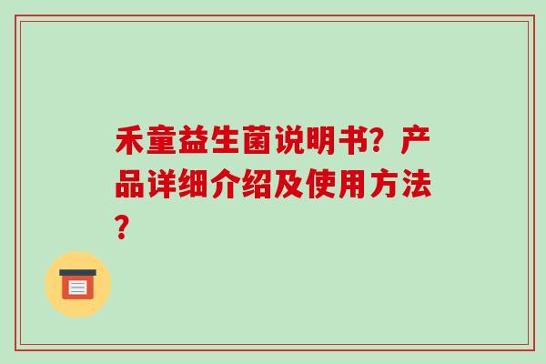 禾童益生菌说明书？产品详细介绍及使用方法？
