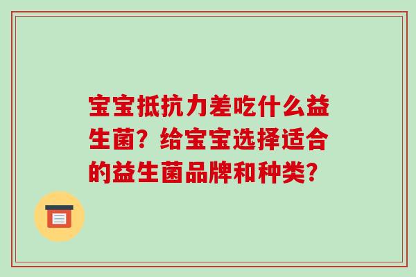 宝宝抵抗力差吃什么益生菌？给宝宝选择适合的益生菌品牌和种类？