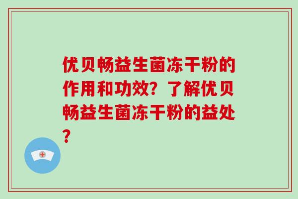 优贝畅益生菌冻干粉的作用和功效？了解优贝畅益生菌冻干粉的益处？