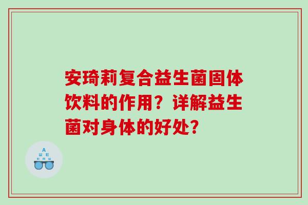 安琦莉复合益生菌固体饮料的作用？详解益生菌对身体的好处？