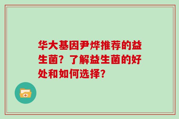 华大基因尹烨推荐的益生菌？了解益生菌的好处和如何选择？