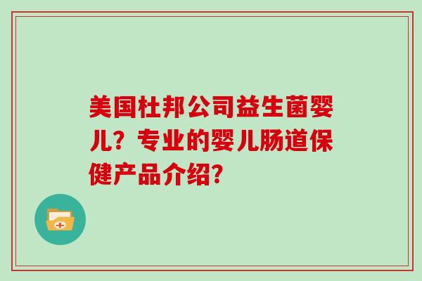 美国杜邦公司益生菌婴儿？专业的婴儿肠道保健产品介绍？