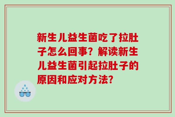 新生儿益生菌吃了拉肚子怎么回事？解读新生儿益生菌引起拉肚子的原因和应对方法？