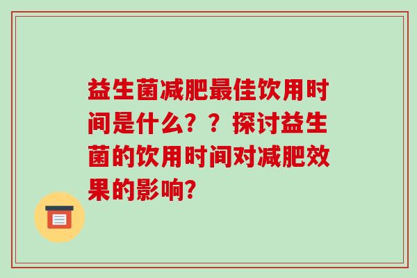 益生菌减肥最佳饮用时间是什么？？探讨益生菌的饮用时间对减肥效果的影响？