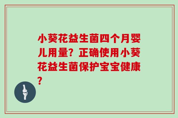 小葵花益生菌四个月婴儿用量？正确使用小葵花益生菌保护宝宝健康？