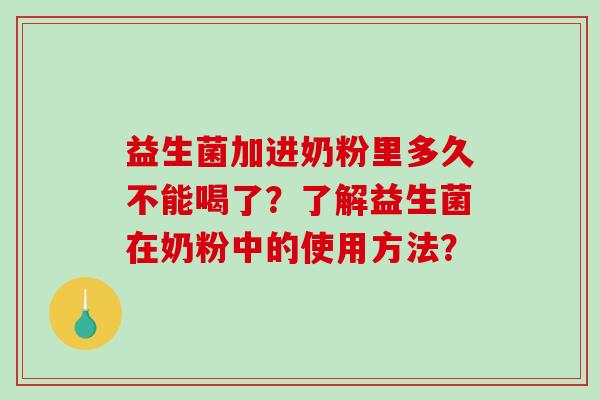 益生菌加进奶粉里多久不能喝了？了解益生菌在奶粉中的使用方法？