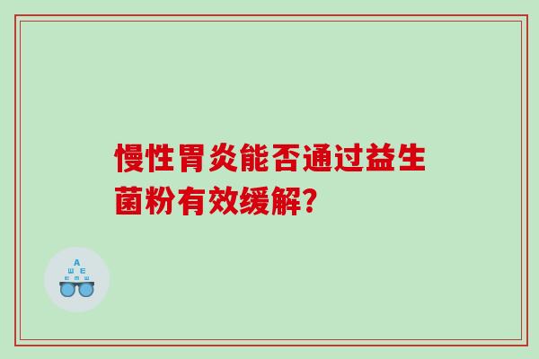 慢性胃炎能否通过益生菌粉有效缓解？