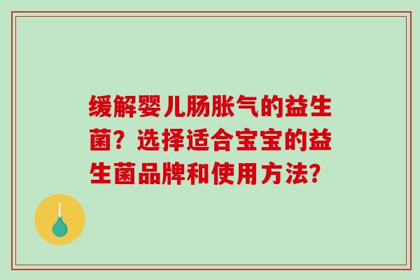 缓解婴儿肠的益生菌？选择适合宝宝的益生菌品牌和使用方法？