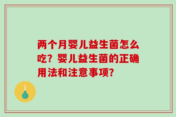 两个月婴儿益生菌怎么吃？婴儿益生菌的正确用法和注意事项？