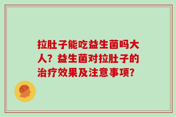 拉肚子能吃益生菌吗大人?益生菌对拉肚子的效果及注意事项? 拉肚子能吃益生菌吗大人?益生菌对拉肚子的效果及注意事项?