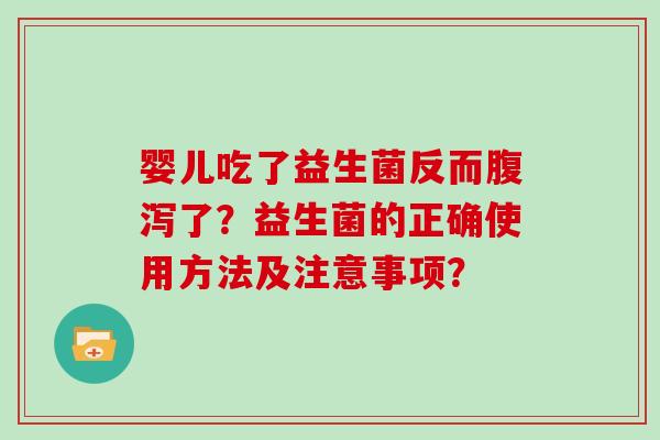 婴儿吃了益生菌反而腹泻了？益生菌的正确使用方法及注意事项？