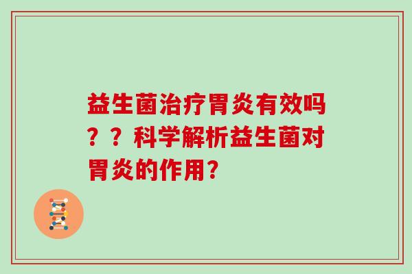 益生菌治疗胃炎有效吗？？科学解析益生菌对胃炎的作用？